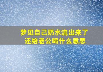 梦见自己奶水流出来了 还给老公喝什么意思